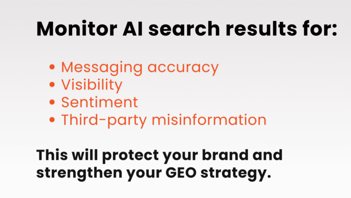 Monitor AI search results for: Messaging accuracy; Visibility; Sentiment; Third-party misinformation.